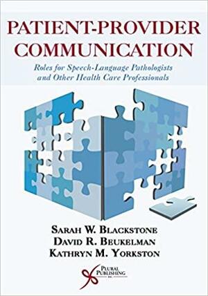 Patient-provider Communication: Roles for Speech-language Pathologists and Other Health Care Professionals by Sarah W. Blackstone, Kathryn M. Yorkston, David R. Beukelman