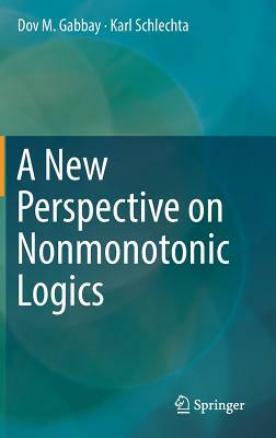 A New Perspective on Nonmonotonic Logics by Karl Schlechta, Dov M. Gabbay