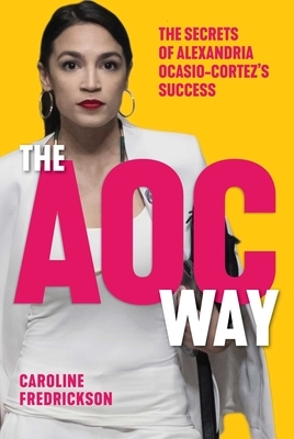 The AOC Way: The Secrets of Alexandria Ocasio-Cortez's Success by Caroline Fredrickson