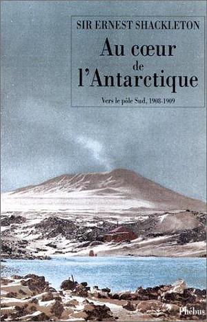 AU COEUR DE L ANTARCTIQUE: VERS LE PÔLE SUD 1908-1909 by Ernest Shackleton, Ernest Shackleton