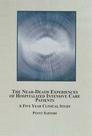 The Near Death Experiences Of Hospitalized Intensive Care Patients: A Five Year Clinical Study by Penny Sartori
