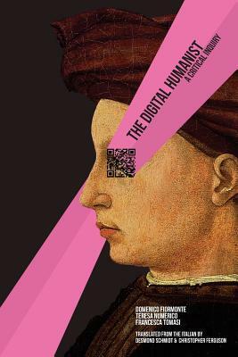 The Digital Humanist: A Critical Inquiry by Teresa Numerico, Francesca Tomasi, Domenico Fiormonte