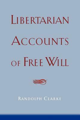 Libertarian Accounts of Free Will by Randolph Clarke