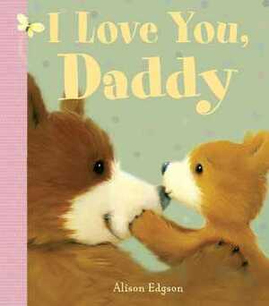 I Love You, Daddy by Alison Edgson