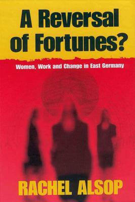 A Reversal of Fortunes?: Women, Work, and Change in East Germany by Rachel Alsop