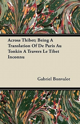 Across Thibet; Being A Translation Of De Paris Au Tonkin A Travers Le Tibet Inconnu by Gabriel Bonvalot