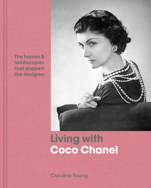 Living with Coco Chanel: The Homes and Landscapes That Shaped the Designer by Caroline Young