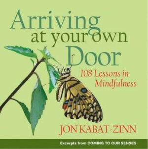 Arriving at Your Own Door: 108 Lessons in Mindfulness by Jon Kabat-Zinn