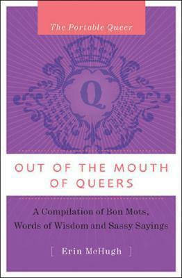 The Portable Queer: Out of the Mouths of Queers: A Compilation of Bon Mots, Words of Wisdom and Sassy Sayings by Erin McHugh