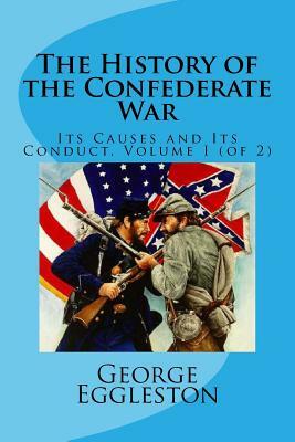 The History of the Confederate War: Its Causes and Its Conduct, Volume I (of 2) by George Cary Eggleston