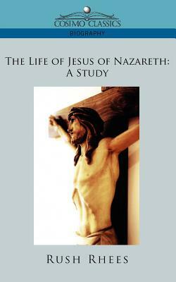 The Life of Jesus of Nazareth: A Study by Rush Rhees