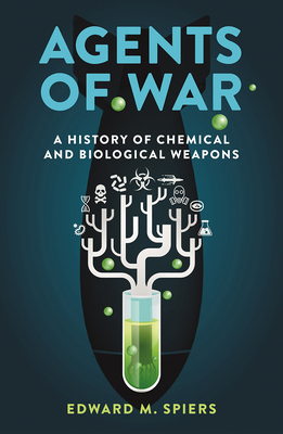 Agents of War: A History of Chemical and Biological Weapons, Second Expanded Edition by Edward M. Spiers