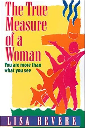 The True Measure of a Woman: You Are More Than What You See by Lisa Bevere