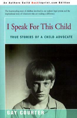 I Speak for This Child: True Stories of a Child Advocate by Gay Courter