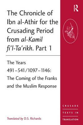 The Chronicle of Ibn Al-Athir for the Crusading Period from Al-Kamil Fi'l-Ta'rikh. Part 1: The Years 491-541/1097-1146: The Coming of the Franks and t by 