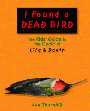 I Found a Dead Bird: The Kids' Guide to the Cycle of Life and Death by Jan Thornhill