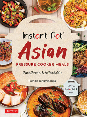 Instant Pot Asian Pressure Cooker Meals: Fast, Fresh & Affordable by Patricia Tanumihardja