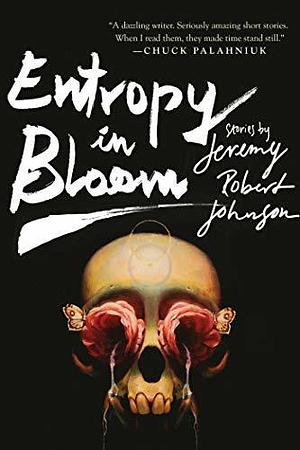 Entropy in Bloom: Stories by Jeremy Robert Johnson, Jeremy Robert Johnson