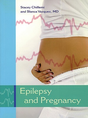 Epilepsy and Pregnancy by Blanca Vazquez, Stacey Chillemi