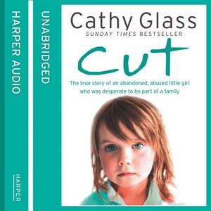 Cut: The True Story of an Abandoned, Abused Little Girl Who Was Desperate to Be Part of a Family by Cathy Glass
