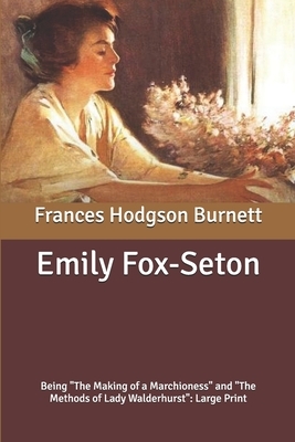 Emily Fox-Seton: Being "The Making of a Marchioness" and "The Methods of Lady Walderhurst" Large Print by Frances Hodgson Burnett