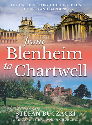 From Blenheim to Chartwell: The Untold Story of Churchill's Houses and Gardens by Stefan Buczacki