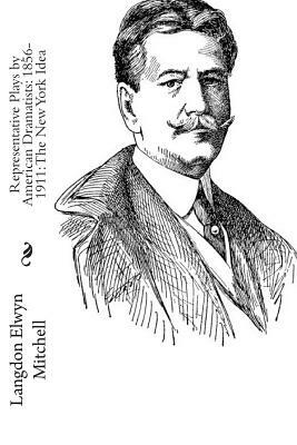 Representative Plays by American Dramatists: 1856-1911: The New York Idea by Langdon Elwyn Mitchell