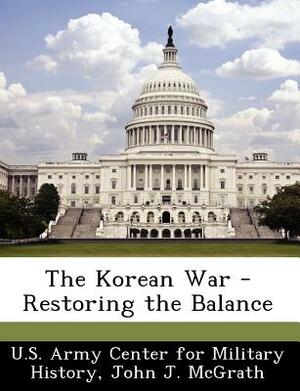 The Korean War - Restoring the Balance by John J. McGrath