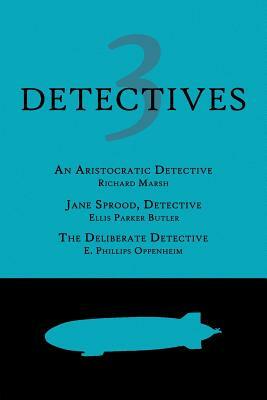 3 Detectives: An Aristocratic Detective / Jane Sprood, Detective / The Deliberate Detective by Ellis Parker Butler, Richard Marsh, E. Phillips Oppenheim