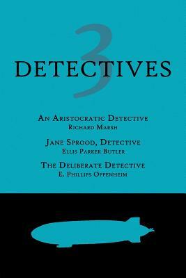 3 Detectives: An Aristocratic Detective / Jane Sprood, Detective / The Deliberate Detective by Ellis Parker Butler, Edward Phillips Oppenheim, Richard Marsh