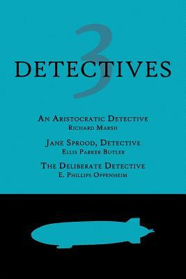 3 Detectives: An Aristocratic Detective / Jane Sprood, Detective / The Deliberate Detective by Edward Phillips Oppenheim, Richard Marsh, Ellis Parker Butler