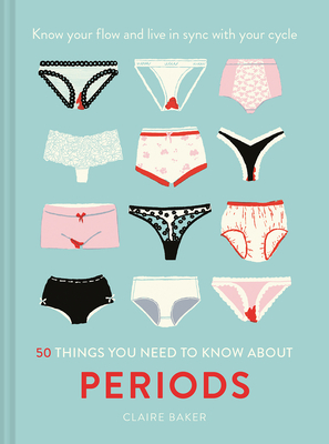 50 Things You Need to Know About Periods: Know Your Flow and Live in Sync with Your Cycle by Claire Baker