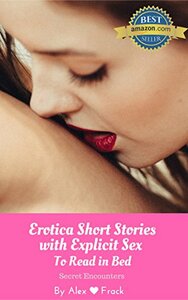 Sexy Short Stories to Read in Bed: Secret Encounters | Adult Erotica Stories for Women with Explicit Sex Scenes: by Alex Frack