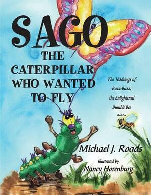 Sago, the Caterpillar Who Wanted to Fly: The Teachings of Buzz-Buzz, the Enlightened Bumble Bee by Michael J. Roads