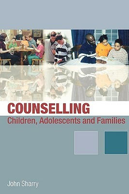 Counselling Children, Adolescents and Families: A Strengths-Based Approach by John Sharry