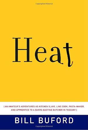 Heat: An Amateur's Adventures as Kitchen Slave, Line Cook, Pasta-Maker, and Apprentice to a Dante-Quoting Butcher in Tuscany by Bill Buford