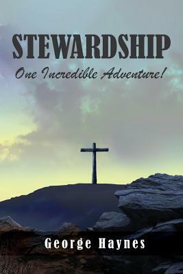 Stewardship: One Incredible Adventure! by George Haynes