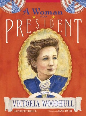 A Woman for President: The Story of Victoria Woodhull by Jane Dyer, Kathleen Krull