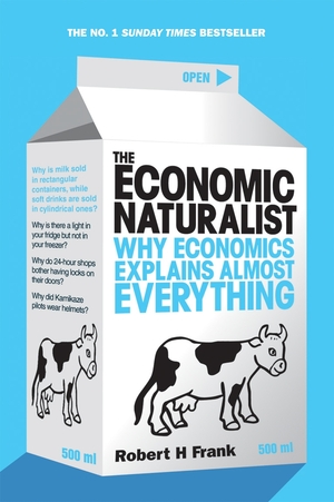 The Economic Naturalist: Why Economics Explains Almost Everything by Robert H. Frank