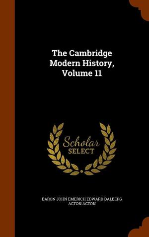 The Cambridge Modern History, Volume 11 by Baron John Emerich Edward Dalberg Acton