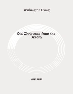 Old Christmas from the Sketch: Large Print by Washington Irving