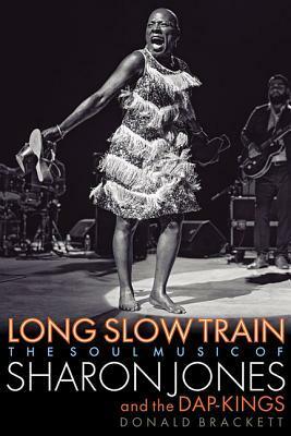 Long Slow Train: The Soul Music of Sharon Jones and the Dap-Kings by Donald Brackett