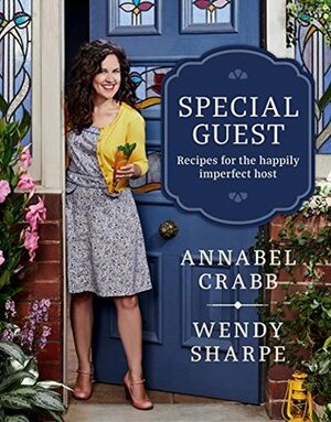 Special Guest: Recipes for the happily imperfect host by Annabel Crabb, Wendy Sharpe