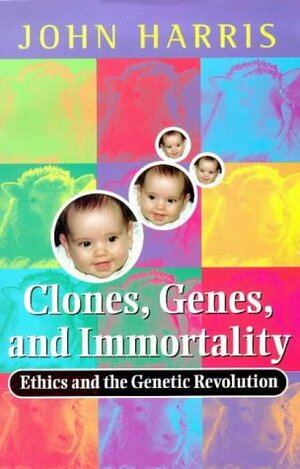 Clones, Genes, and Immortality: Ethics and the Genetic Revolution by John Harris