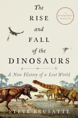 The Rise and Fall of the Dinosaurs: A New History of a Lost World by Steve Brusatte