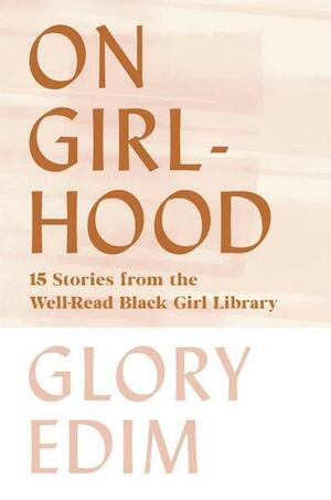 On Girlhood: 15 Stories from the Well-Read Black Girl Library by Glory Edim