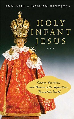 Holy Infant Jesus: Stories, Devotions, and Pictures of the Holy Child Around the World by Damian Hinojosa, Ann Ball