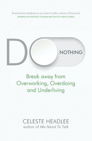Do Nothing: Break Away from Overworking, Overdoing and Underliving by Celeste Headlee