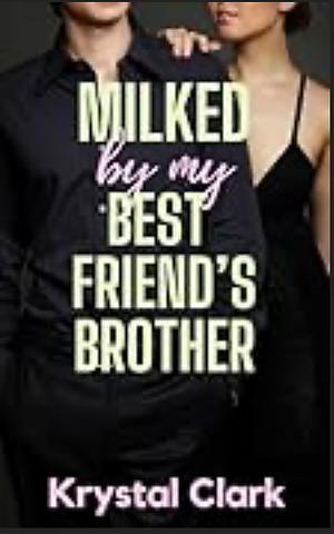 MILKED BY MY BEST FRIEND'S BROTHER: A FORBIDDEN AGE GAP FERTILE FIRST TIME HUCOW MILKING ROMANCE by Krystal Clark