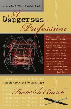 A Dangerous Profession: A Book About the Writing Life by Frederick Busch